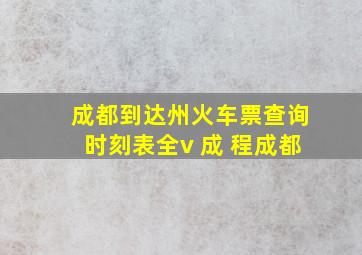 成都到达州火车票查询时刻表全v 成 程成都